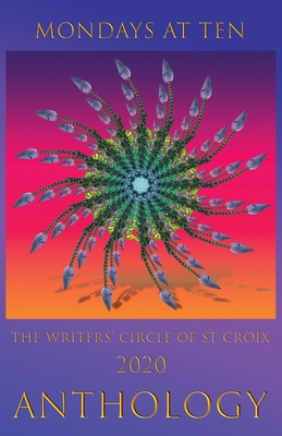 Mondays at Ten: Anthology by The St Croix Writers' Circle - Et Al