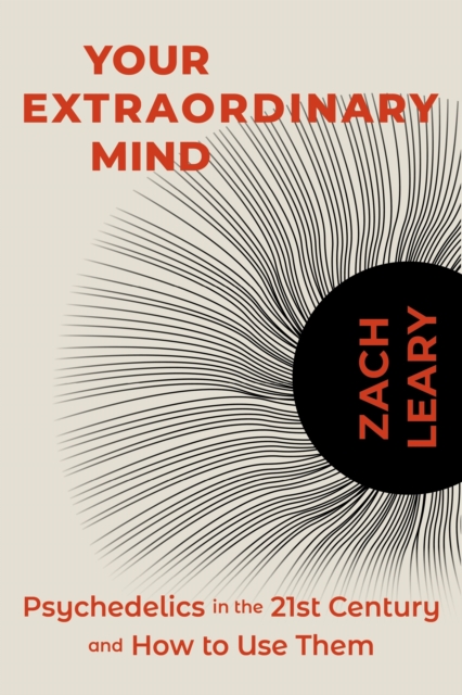 Your Extraordinary Mind: Psychedelics in the 21st Century and How to Use Them - Zach Leary