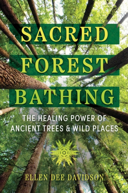 Sacred Forest Bathing: The Healing Power of Ancient Trees and Wild Places - Ellen Dee Davidson