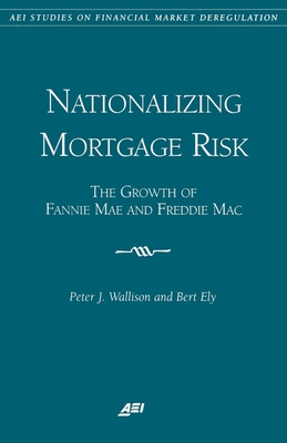 Nationalizing Mortgage Risk:: The Growth of Fannie Mae and Freddie Mac - Peter Wallison