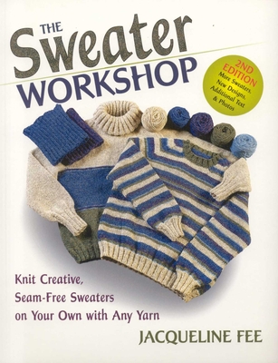 The Sweater Workshop: Knit Creative, Seam-Free Sweaters on Your Own with Any Yarn - Jacqueline Fee