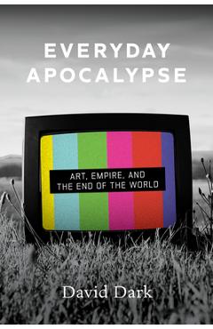 Poza produsului Everyday Apocalypse: Art, Empire, and the End of the World - David Dark