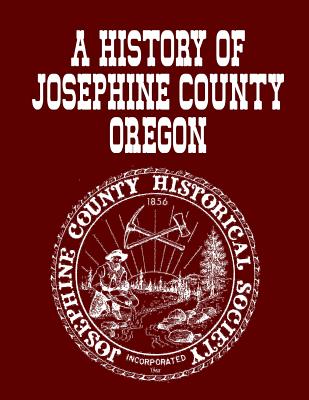 A History Of Josephine County Oregon - Josephine County Historical Society