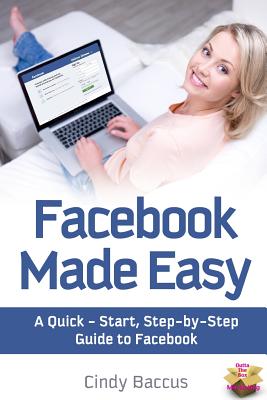 Facebook Made Easy: A Quick-Start, Step-by-Step Guide to the World's most Popular Social Media Site - Kathleen B. Cox