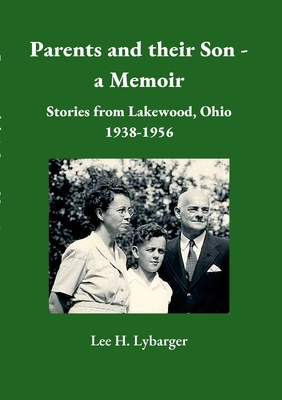 Parents and their Son - a Memoir: Stories from Lakewood, Ohio 1938-1956 - Lee Lybarger