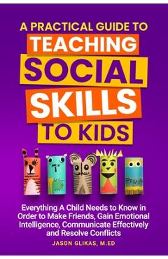 Coperta cărții 'A Practical Guide to Teaching Social Skills to Kids: Everything a Child Needs to Know in Order to Make Friends, Gain'