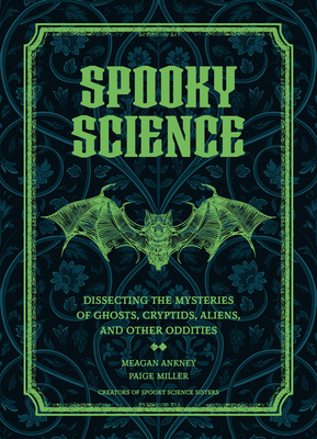 Spooky Science: Dissecting the Mysteries of Ghosts, Cryptids, Aliens, and Other Oddities - Meagan Ankney