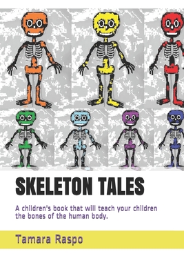 Skeleton Tales: A children's book that will teach your children the bones of the human body. - Tamara Raspo