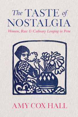 The Taste of Nostalgia: Women, Race, and Culinary Longing in Peru - Amy Cox Hall