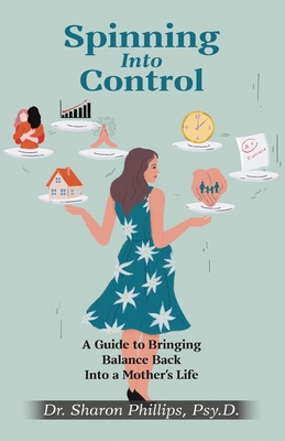 Spinning Into Control: A Guide to Bringing Balance Back Into a Mother's Life - Sharon Phillips
