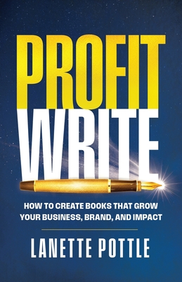 Coperta cărții 'Profit Write: How to Create Books That Grow Your Business, Brand, and Impact - Lanette Pottle'