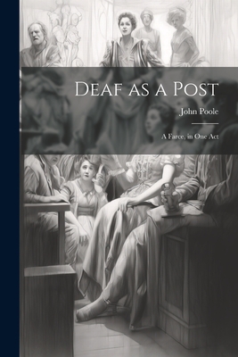 Deaf as a Post: A Farce, in one Act - John Poole