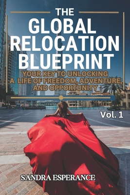 The Global Relocation Blueprint: Your Key To Unlocking A Life Of Freedom, Adventure, And Opportunity - Sandra Esperance
