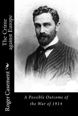 The Crime against Europe: A Possible Outcome of the War of 1914 - Roger Casement