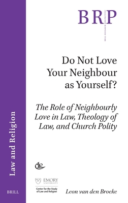 Do Not Love Your Neighbour as Yourself?: The Role of Neighbourly Love in Law, Theology of Law, and Church Polity - Leon Van Den Broeke