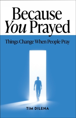 Because You Prayed: Things Change When People Pray - Tim Dilena