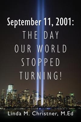September 11, 2001: The Day Our World Stopped Turning! - Linda M. Christner Med