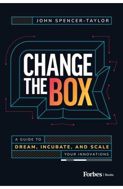 Coperta cărții 'Change the Box: A Guide to Dream, Incubate, and Scale Your Innovations - John Spencer-taylor'