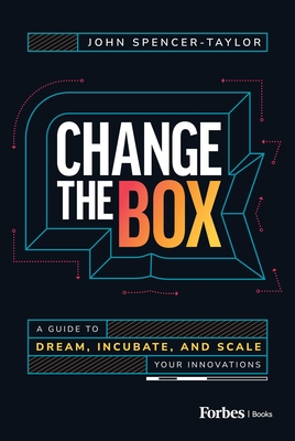 Coperta cărții 'Change the Box: A Guide to Dream, Incubate, and Scale Your Innovations - John Spencer-taylor'
