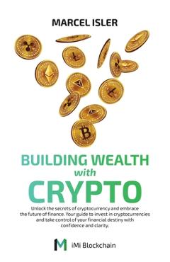 Coperta cărții 'Building Wealth with Crypto: Unlock the secrets of cryptocurrency and embrace the future of finance. - Marcel Isler'