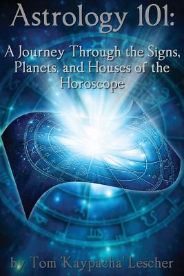 Astrology 101: A Journey Through the Signs, Planets and Houses of the Horoscope - Tom Kaypacha Lescher