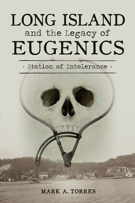 Long Island and the Legacy of Eugenics: Station of Intolerance - Mark A. Torres