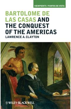 Bartolomé de Las Casas and the Conquest of the Americas - Lawrence A. Clayton