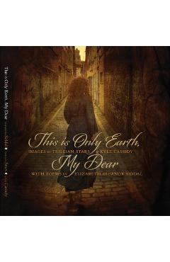 Coperta cărții 'This Is Only Earth, My Dear: Images by Trillian Stars and Kyle Cassidy with Poems by Elizabeth Siddal - Kyle Cassidy'