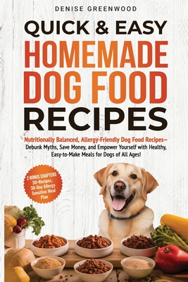 Quick & Easy Homemade Dog Food Recipes: Nutritionally Balanced, Allergy-Friendly Dog Food Recipes-Debunk Myths, Save Money, and Empower Yourself with - Denise Greenwood