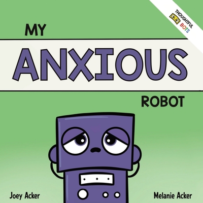My Anxious Robot: A Children's Social Emotional Book About Managing Feelings of Anxiety - Joey Acker
