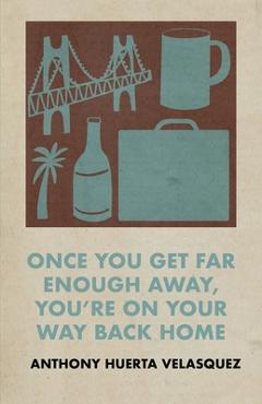 Coperta cărții 'Once You Get Far Enough Away, You're on Your Way Back Home - Anthony Huerta Velasquez'