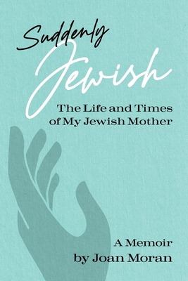 Suddenly Jewish: The Life and Times of My Jewish Mother - Joan Moran