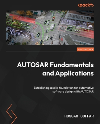 AUTOSAR Fundamentals and Applications: Establishing a solid foundation for automotive software design with AUTOSAR - Hossam Soffar