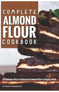 Coperta cărții 'Complete Almond Flour Cookbook: 30 Delicious Ways to Incorporate Almond Flour in Regular Meals - Daniel Humphreys'