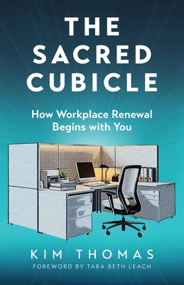 The Sacred Cubicle: How Workplace Renewal Begins with You - Kim Thomas