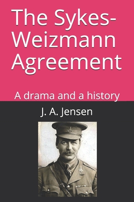 The Sykes-Weizmann Agreement: A drama and a history - J. A. Jensen
