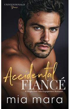 Accidental Fiancé: A Single Dad Fake Engagement Romance - Mia Mara