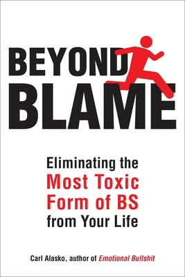 Beyond Blame: Freeing Yourself from the Most Toxic Form of Emotional Bullsh*t - Carl Alasko