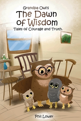 Grandpa Owl's The Dawn of Wisdom: Tales of Courage and Truth - Phil Lower
