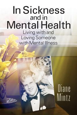 In Sickness and in Mental Health: Living with and Loving Someone with Mental Illness - Diane Mintz