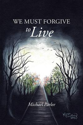 We Must Forgive to Live - Michael Parlee