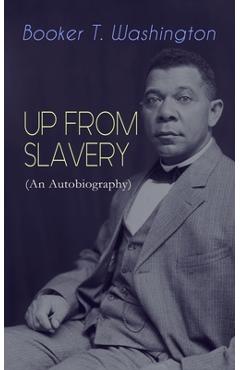 Coperta cărții 'UP FROM SLAVERY (An Autobiography): Memoir of the Visionary Educator, African American Leader and Influential Civil'