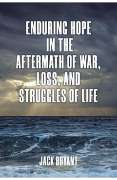 Coperta cărții 'Enduring Hope in the Aftermath of War, Loss, and Struggles of Life - Jack Bryant'