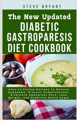 The New Updated Diabetic Gastroparesis Diet Cookbook: Easy-to-Follow Recipes to Relieve Symptoms, Prevent Complications, Eliminate Abdominal Pain, Los - Steve Bryant Rd