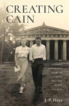 Coperta cărții 'Creating Cain: My Father's Surprising Story of Love, Success, Deceit, and Loss - J. P. Hays'