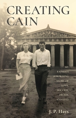 Coperta cărții 'Creating Cain: My Father's Surprising Story of Love, Success, Deceit, and Loss - J. P. Hays'