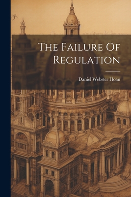 Coperta cărții 'The Failure Of Regulation - Daniel Webster Hoan'