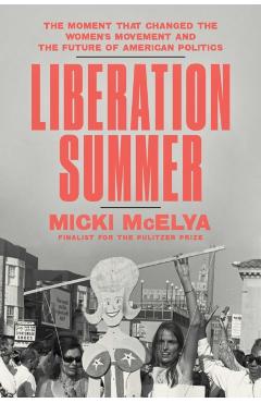 Coperta cărții 'Liberation Summer: The Moment That Changed the Women's Movement and the Future of American Politics - Micki Mcelya'