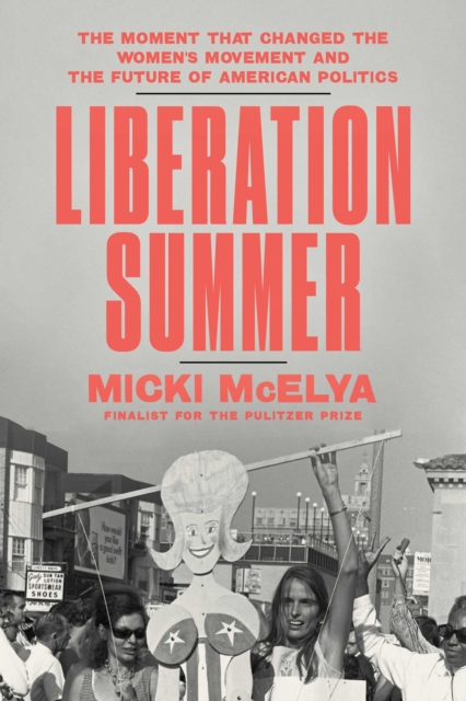 Coperta cărții 'Liberation Summer: The Moment That Changed the Women's Movement and the Future of American Politics - Micki Mcelya'