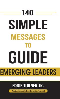 140 Simple Messages To Guide Emerging Leaders: 140 Actionable Leadership Messages for Emerging Leaders and Leaders in Transition - Eddie Turner